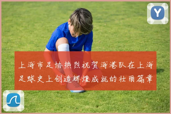 上海市足协热烈祝贺海港队在上海足球史上创造辉煌成就的壮丽篇章
