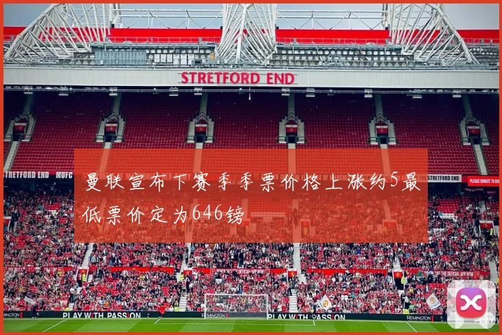 曼联宣布下赛季季票价格上涨约5最低票价定为646镑