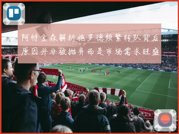 阿特金森解析施罗德频繁转队背后原因并非被抛弃而是市场需求旺盛