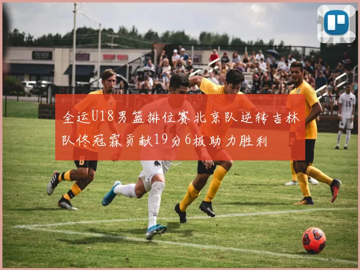 全运U18男篮排位赛北京队逆转吉林队佟冠霖贡献19分6板助力胜利