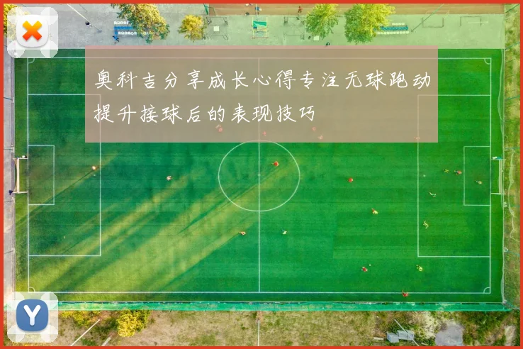 奥科吉分享成长心得专注无球跑动提升接球后的表现技巧