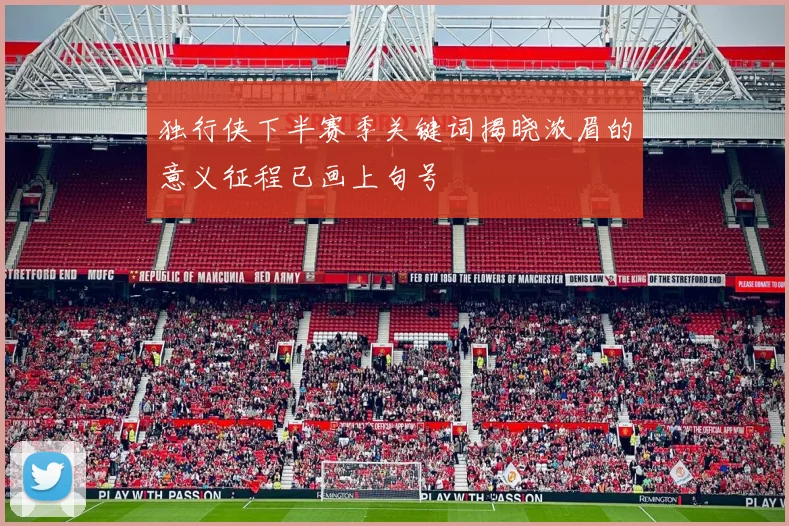 独行侠下半赛季关键词揭晓浓眉的意义征程已画上句号
