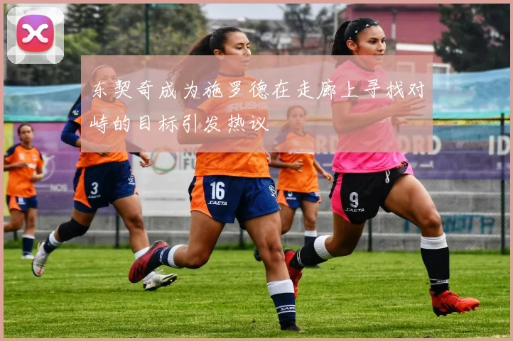 东契奇成为施罗德在走廊上寻找对峙的目标引发热议