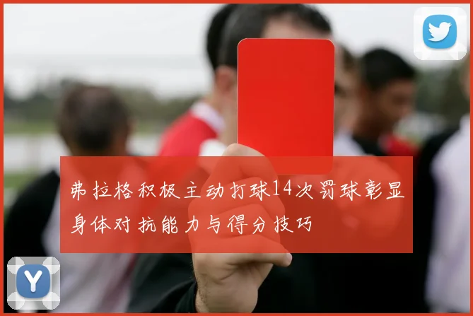 弗拉格积极主动打球14次罚球彰显身体对抗能力与得分技巧