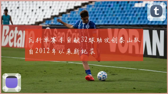 瓦科单赛季贡献32球助攻创泰山队自2012年以来新纪录