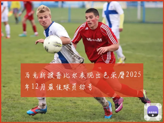 马竞新援普比尔表现出色荣膺2025年12月最佳球员称号
