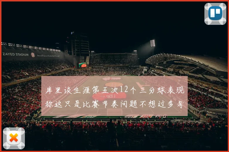 库里谈生涯第五次12个三分球表现称这只是比赛节奏问题不想过多考虑
